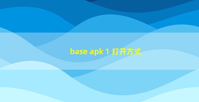 base apk 1 打开方式